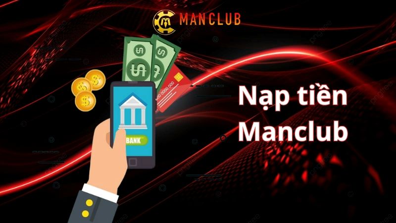Nạp tiền ManClub – Quy trình A - Z an toàn cho cược thủ 2 Tổng quan về 4 bước thực hiện nạp tiền ManClub cho newbie